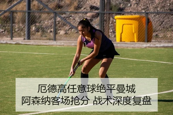 厄德高任意球绝平曼城 阿森纳客场抢分 战术深度复盘