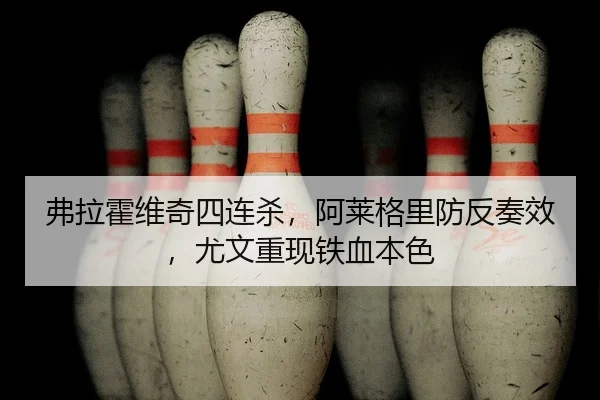 弗拉霍维奇四连杀，阿莱格里防反奏效，尤文重现铁血本色